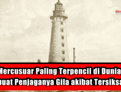 Mercusuar Paling Terpencil di Dunia, Membuat Penjaganya Gila akibat Tersiksa Sepi