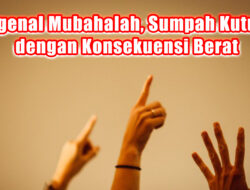 Mengenal Mubahalah, Sumpah Kutukan dengan Konsekuensi Berat