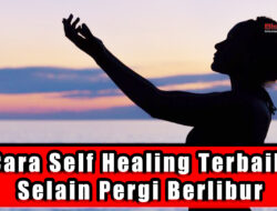 Cara Self Healing Terbaik Selain Pergi Berlibur