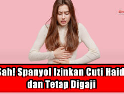 Sah! Spanyol Izinkan Cuti Haid dan Tetap Digaji