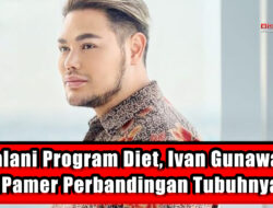 Jalani Program Diet, Ivan Gunawan Pamer Perbandingan Tubuhnya