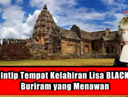 Mengintip Tempat Kelahiran Lisa BLACKPINK, Buriram yang Menawan