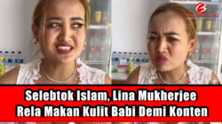 Selebtok Islam, Lina Mukherjee Rela Makan Kulit Babi Demi Konten