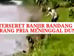 Terseret Banjir Bandang, Seorang Pria Meninggal Dunia