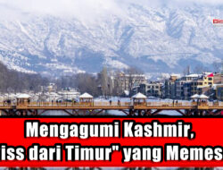 Mengagumi Kashmir, “Swiss dari Timur” yang Memesona